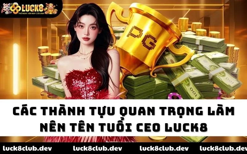 Các thành tựu quan trọng làm nên tên tuổi CEO LUCK8
