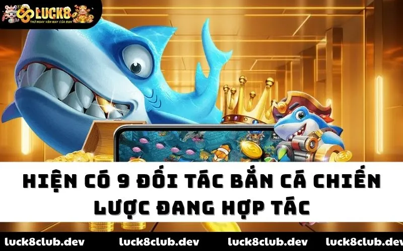Hiện có 9 đối tác bắn cá chiến lược đang hợp tác
