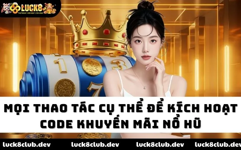Mọi thao tác cụ thể để kích hoạt code khuyến mãi nổ hũ