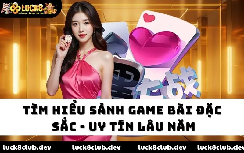 Tìm hiểu sảnh game bài đặc sắc - uy tín lâu năm