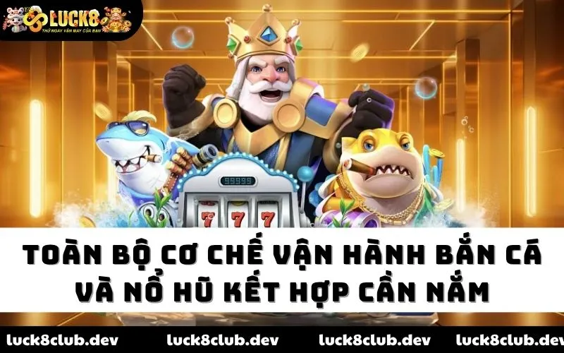 Toàn bộ cơ chế vận hành bắn cá và nổ hũ kết hợp cần nắm