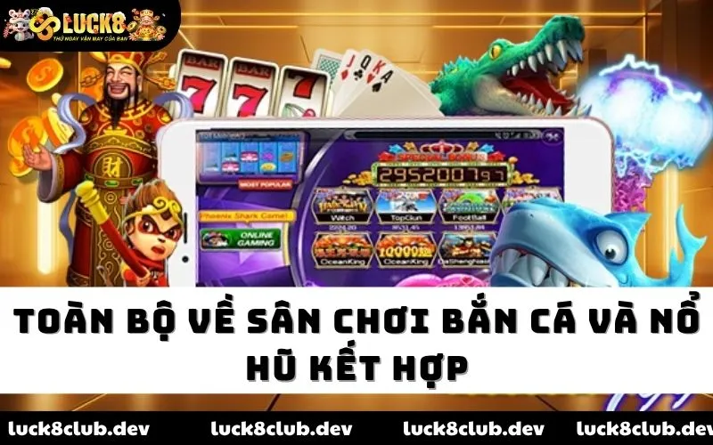 Toàn bộ về sân chơi bắn cá và nổ hũ kết hợp
